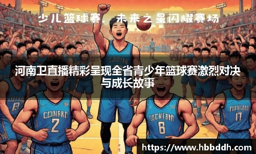 河南卫直播精彩呈现全省青少年篮球赛激烈对决与成长故事