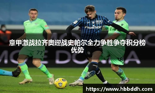 意甲激战拉齐奥迎战史帕尔全力争胜争夺积分榜优势