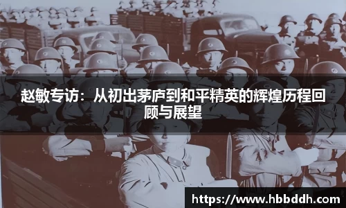 赵敏专访：从初出茅庐到和平精英的辉煌历程回顾与展望